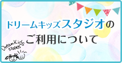 ドリームキッズスタジオのご利用について